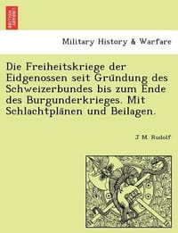 Die Freiheitskriege Der Eidgenossen Seit Gru Ndung Des Schweizerbundes Bis Zum Ende Des Burgunderkrieges. Mit Schlachtpla Nen Und Beilagen.