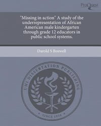 \Missing in Action\" a Study of the Underrepresentation of African American Male Kindergarten Through Grade 12 Educators in Public School Systems."