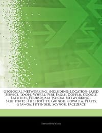 Articles on Geosocial Networking, Including: Location-Based Service, Loopt, Whrrl, Fire Eagle, Dopplr, Google Latitude, Foursquare (Social Networking) - Hephaestus Books