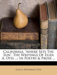California. \Where Sets the Sun.\" the Writings of Eliza A. Otis ...