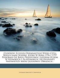 Cudowny Schylek Osiemnastego Wieku Czyli Nieslychane Widoki, Kt Re W Roku 1796 I 1797 Podobalo Sie Bogu Przedstawic Ludzkim Oczom W Rzymskich I Za-Rzy