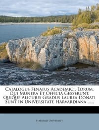 Catalogus Senatus Academici, Eorum, Qui Munera Et Officia Gesserunt, Quique Alicujus Gradus Laurea Donati Sunt in Universitate Harvardiana ......