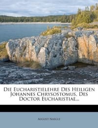 Die Eucharistielehre Des Heiligen Johannes Chrysostomus, Des Doctor Eucharistiae...