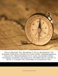 Della Origine del Dominio E Della Sovranita' de' Romani Pontefici Sopra Gli Stati Loro Temporalmente Soggetti. Dissertazione Di F. Gius. Agostino Orsi
