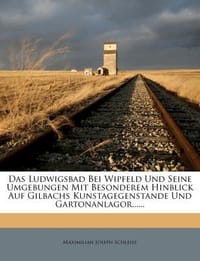 Das Ludwigsbad Bei Wipfeld Und Seine Umgebungen Mit Besonderem Hinblick Auf Gilbachs Kunstagegenstande Und Gartonanlagor......