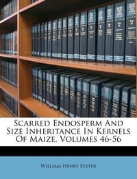 Scarred Endosperm and Size Inheritance in Kernels of Maize, Volumes 46-56 - Eyster, William Henry