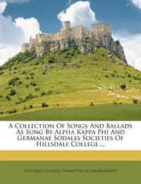 A Collection of Songs and Ballads as Sung by Alpha Kappa Phi and Germanae Sodales Societies of Hillsdale College ...