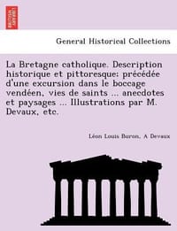 La  Bretagne Catholique. Description Historique Et Pittoresque; Pre Ce de E D'Une Excursion Dans Le Boccage Vende En, Vies de Saints ... Anecdotes Et