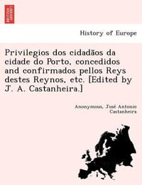 Privilegios DOS Cidada OS Da Cidade Do Porto, Concedidos and Confirmados Pellos Reys Destes Reynos, Etc.