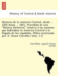 Historia de La AME Rica Central, Desde ... 1502 Hasta ... 1821. Precedida de Una \Noticia Histo Rica\" Relativa a Las Naciones Que Habitaban La AME Ric"