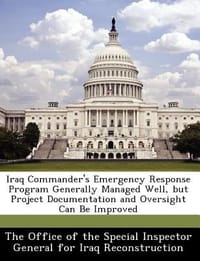 Iraq Commander's Emergency Response Program Generally Managed Well, But Project Documentation and Oversight Can Be Improved - 无名图书