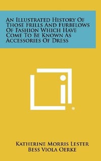 An Illustrated History of Those Frills and Furbelows of Fashion Which Have Come to Be Known as Accessories of Dress