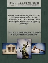 Border Nat Bank of Eagle Pass, Tex, V. American Nat Bank of San Francisco, Cal U.S. Supreme Court Transcript of Record with Supporting Pleadings - Additional Contributors