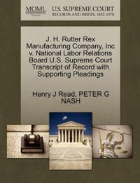 J. H. Rutter Rex Manufacturing Company, Inc V. National Labor Relations Board U.S. Supreme Court Transcript of Record with Supporting Pleadings - Nash, Peter G.