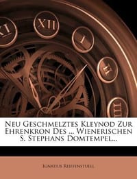 Neu Geschmelztes Kleynod Zur Ehrenkron Des ... Wienerischen S. Stephans Domtempel...