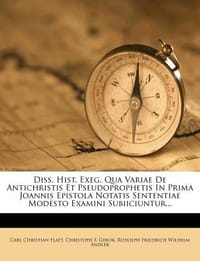 Diss. Hist. Exeg. Qua Variae de Antichristis Et Pseudoprophetis in Prima Joannis Epistola Notatis Sententiae Modesto Examini Subiiciuntur...