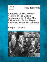 A Reply to Dr. H.C. Wood's "Review of the Medical Testimony in the Trial of Mrs. E.G. Wharton for the Alleged Attempt to Poison Mr. Van Ness" - Williams, Philip C.