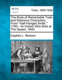 The Book of Remarkable Trials and Notorious Characters. from "Half-Hanged Smith," 1700-To Oxford Who Shot at the Queen, 1840.