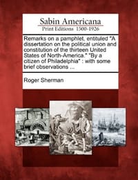 Remarks on a Pamphlet, Entituled "A Dissertation on the Political Union and Constitution of the Thirteen United States of North-America." "By a Citize