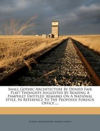 Shall Gothic Architecture Be Denied Fair Play? Thoughts Suggested by Reading a Pamphlet Entitled 'Remarks on a National Style, in Reference to the Pro - Architecture, Gothic; Office, Foreign;