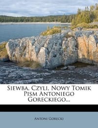 Siewba, Czyli, Nowy Tomik Pism Antoniego Goreckiego...