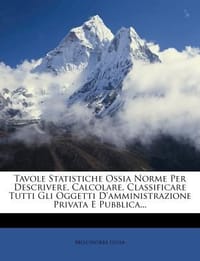 Tavole Statistiche Ossia Norme Per Descrivere, Calcolare, Classificare Tutti Gli Oggetti D'Amministrazione Privata E Pubblica...