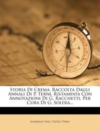 Storia Di Crema, Raccolta Dagli Annali Di P. Terni, Ristampata Con Annotazioni Di G. Racchetti, Per Cura Di G. Solera...
