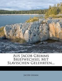 Aus Jacob Grimms Briefwechsel Mit Slavischen Gelehrten...