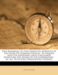 Two Memorials to the Committee Appointed by the Court of Common Council, "To Enquire Into the Assertions Lately Circulated Respecting the Affairs of the Corporation," &C. &C. with Some Observations Thereon