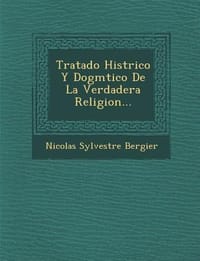 Tratado Hist Rico y Dogm Tico de La Verdadera Religion...