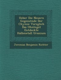 Ueber Die Neuern Gegenst Nde Der Chymie Vorz Glich Das Ohnl Ngst Entdeckte Halbmetall Uranium