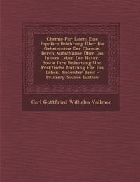 Chemie Fur Laien: Eine Populare Belehrung Uber Die Geheimnisse Der Chemie, Deren Aufschlusse Uber Das Innere Leben Der Natur, Sowie Ihre Bedeutung Und Praktische Nutzung Fur Das Leben, Siebenter Band
