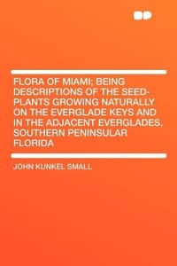 Flora of Miami; Being Descriptions of the Seed-Plants Growing Naturally on the Everglade Keys and in the Adjacent Everglades, Southern Peninsular Flor