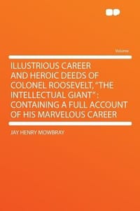 Illustrious Career and Heroic Deeds of Colonel Roosevelt, \The Intellectual Giant\"