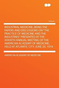 Industrial Medicine, Being the Papers and Discussions on \The Practice of Medicine and the Industries\" Presented at the Xxxixth Annual Meeting of the"