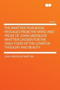 The Whittier Year Book; Passages from the Verse and Prose of John Greenleaf Whittier Chosen for the Daily Food of the Lover of Thought and Beauty