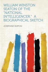 William Winston Seaton of the \National Intelligencer.\" a Biographical Sketch"