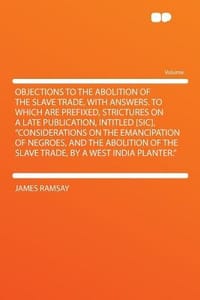 Objections to the Abolition of the Slave Trade, with Answers. to Which Are Prefixed, Strictures on a Late Publication, Intitled