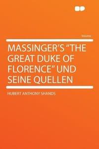Massinger's \The Great Duke of Florence\" Und Seine Quellen"