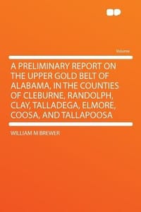A Preliminary Report on the Upper Gold Belt of Alabama, in the Counties of Cleburne, Randolph, Clay, Talladega, Elmore, Coosa, and Tallapoosa