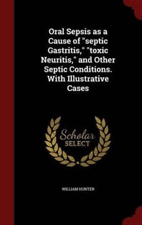 Oral Sepsis as a Cause of Septic Gastritis, Toxic Neuritis, and Other Septic Conditions. with Illustrative Cases