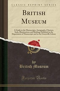 British Museum: A Guide to the Manuscripts, Autographs, Charters, Seals, Illuminations and Bindings Exhibited in the Department of Manuscripts and in the Greenville Library (Classic Reprint) - 无名图书