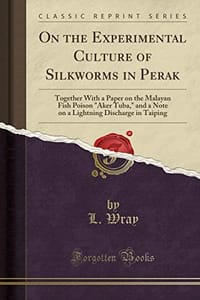 On the Experimental Culture of Silkworms in Perak: Together with a Paper on the Malayan Fish Poison "aker Tuba," and a Note on a Lightning Discharge in Taiping (Classic Reprint)