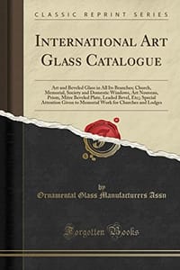 International Art Glass Catalogue: Art and Beveled Glass in All Its Branches; Church, Memorial, Society and Domestic Windows, Art Nouveau, Prism, Mitre Beveled Plate, Leaded Bevel, Etc;; Special Attention Given to Memorial Work for Churches and Lodges