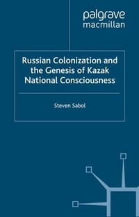 Russian Colonization and the Genesis of Kazak National Consciousness - Steven Sabol