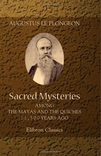 Sacred Mysteries among the Mayas and the Quiches, 11,500 Years Ago - Augustus Le Plongeon