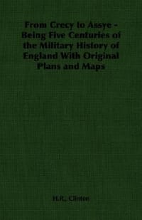 From Crecy to Assye - Being Five Centuries of the Military History of England with Original Plans and Maps