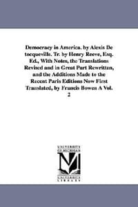 Democracy in America. by Alexis de Tocqueville. Tr. by Henry Reeve, Esq. Ed., with Notes, the Translations Revised and in Great Part Rewritten, and Th - de Tocqueville, Alexis; Tocqueville, Alexis De;