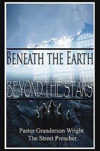 Beneath The Earth - Beyond The Stars Pastor Granderson Wright, the Street Preacher