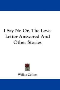I Say No Or, the Love-Letter Answered and Other Stories